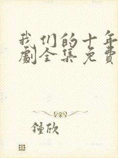 我们的十年电视剧全集免费观看高清