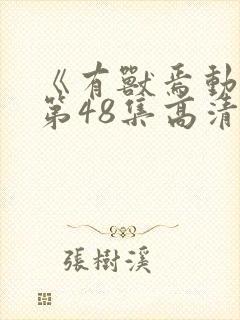 《有兽焉动漫》第48集高清全集完整版