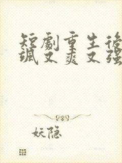 短剧重生后我又飒又爽又强免费观看全集