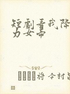 短剧看我降服暴力女帝