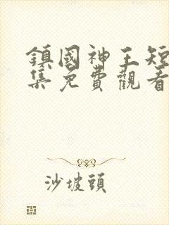 镇国神王短剧全集免费观看