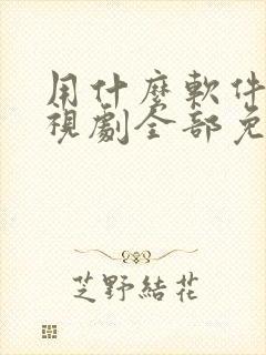 用什么软件看电视剧全部免费