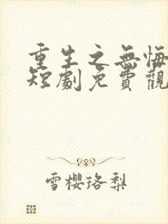 重生之无悔人生短剧免费观看