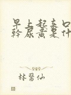 早上起来口苦口干尿黄是什么原因