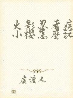 火影忍者疾风传小樱怎么玩