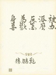 身为反派被女主喜欢怎么办免费阅读全文