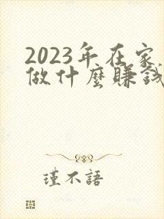 2023年在家做什么赚钱最快