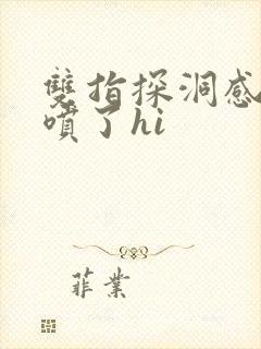 双指探洞感觉要喷了hi