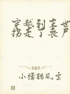 穿越到末世后我拐走了丧尸的王