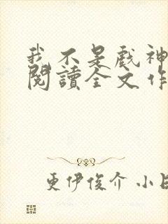 我不是戏神免费阅读全文作者