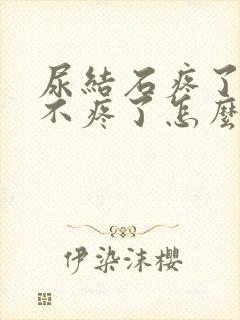 尿结石疼了一会不疼了怎么回事