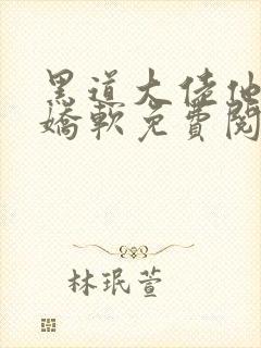 黑道大佬他乃大娇软免费阅读