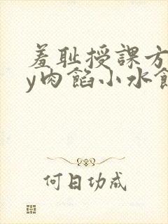 羞耻授课方式by肉馅小水饺