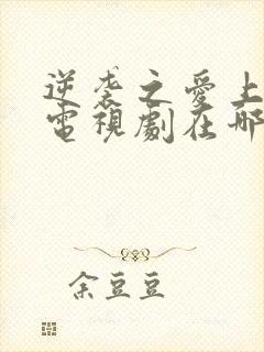 逆袭之爱上情敌电视剧在哪看