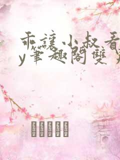 乖让小叔看看by笔趣阁双男主