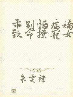 乖别怕病娇反派致命撩宠女配