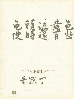 龟头流黄色脓小便时还有些疼痛