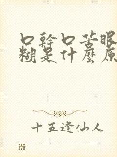 口干口苦眼睛模糊是什么原因