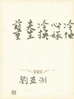 前夫冷心冷情,重生换嫁他疯了免费阅读