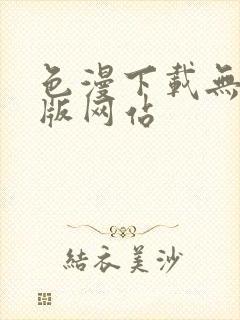 色漫下载无遮挡版网站