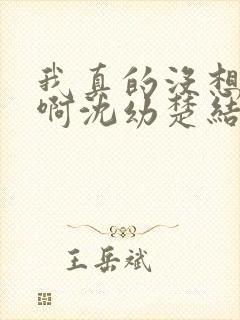 我真的没想重生啊沈幼楚结局