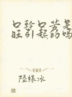 口干口苦是肝火旺引起的吗