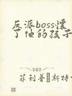 反派boss怀了他的孩子[穿书] 晏昕空