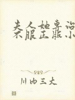 夫人她专治各种不服正版小说在哪看