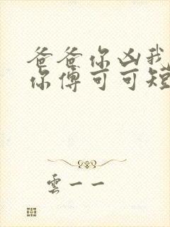 爸爸你凶我也爱你傅可可短剧