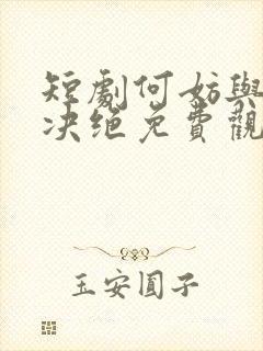 短剧何妨与君相决绝免费观看全集