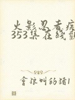 火影忍者疾风传353集在线观看