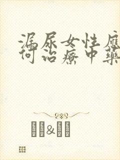 漏尿女性应该如何治疗中药