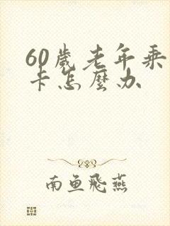 60岁老年乘车卡怎么办