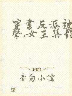 穿书反派被听心声,女主集体倒追