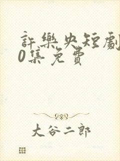 许乐央短剧100集免费