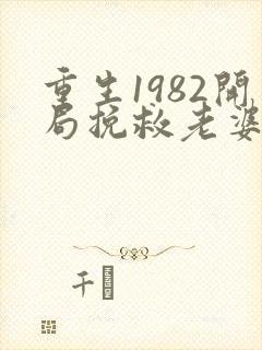 重生1982开局挽救老婆女儿免费阅读