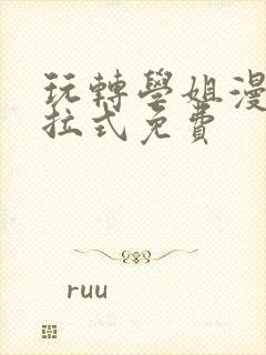 玩转学姐漫画下拉式免费