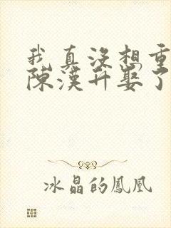 我真没想重生啊陈汉升娶了谁