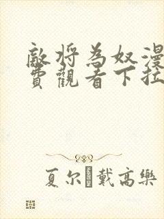 敌将为奴漫画免费观看下拉式