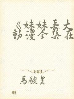 《妹妹长大了》动漫全集在线观看免费