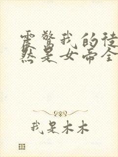 震惊我的徒弟居然是女帝全本