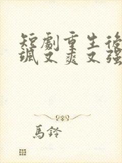 短剧重生后我又飒又爽又强免费观看完整版