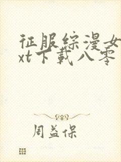 征服综漫女神txt下载八零电子书