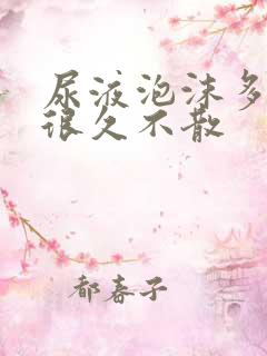 尿液泡沫多并且很久不散