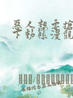 恶人想要抢救一下动态漫观看