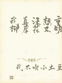 我真没想重生啊柳岸花又明全本