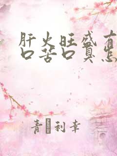 肝火旺盛有口干口苦口臭怎么调理男人