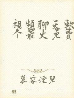 视频聊天软件哪个最火免费不收费