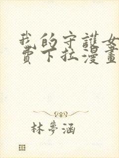 我的守护女友免费下拉漫画