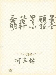 乔若星顾景琰莫明轩小说全文在线阅读免费